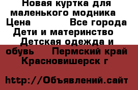 Новая куртка для маленького модника › Цена ­ 2 500 - Все города Дети и материнство » Детская одежда и обувь   . Пермский край,Красновишерск г.